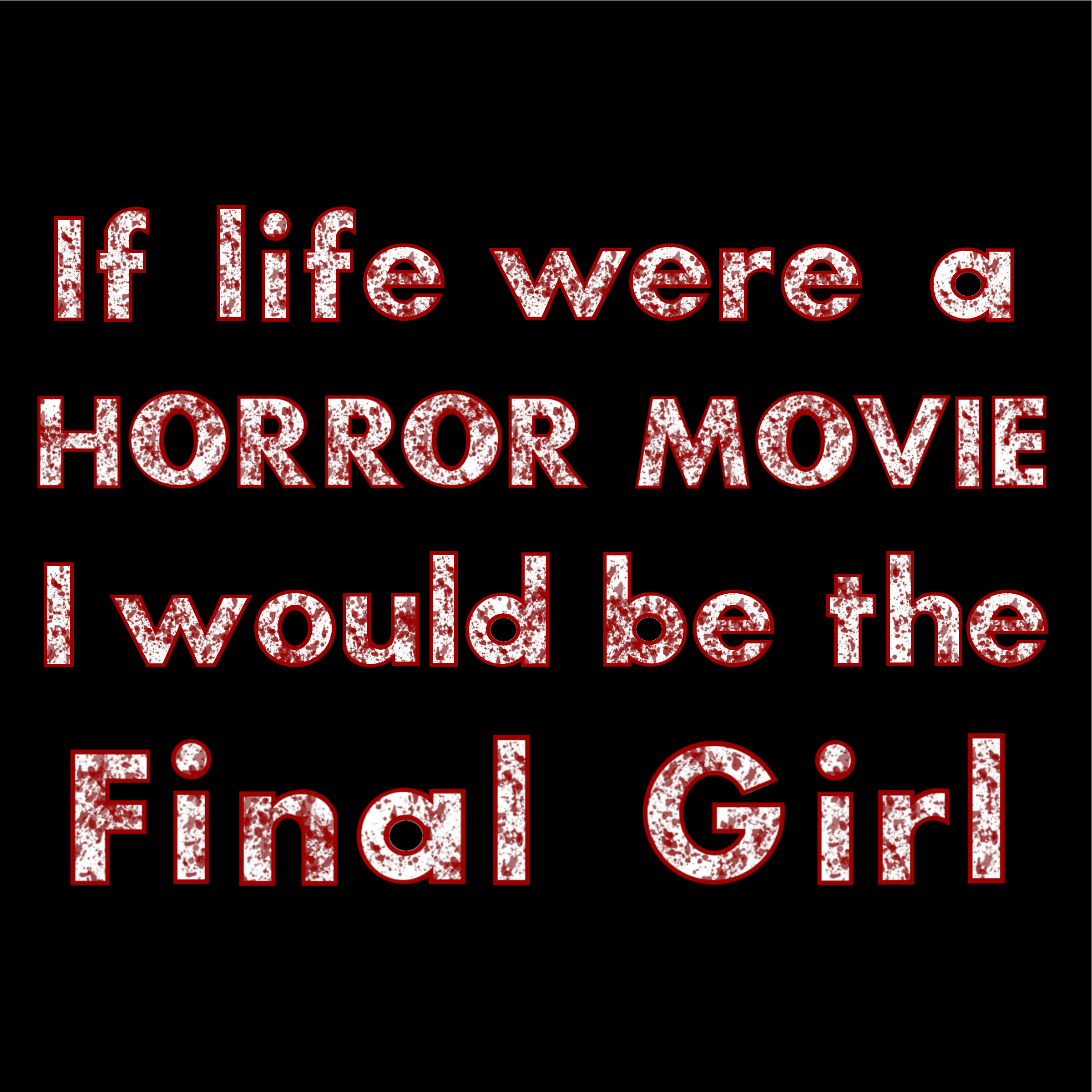 If life were a HORROR MOVIE I would be the Final Girl